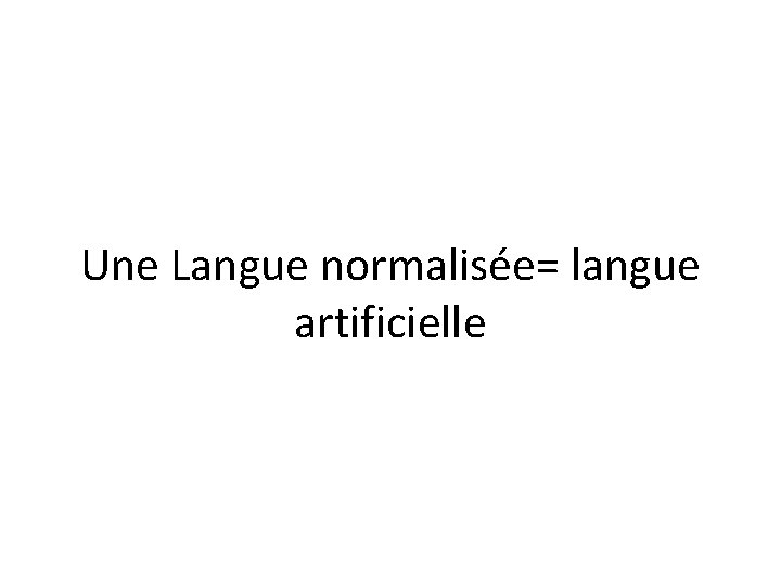 Une Langue normalisée= langue artificielle 