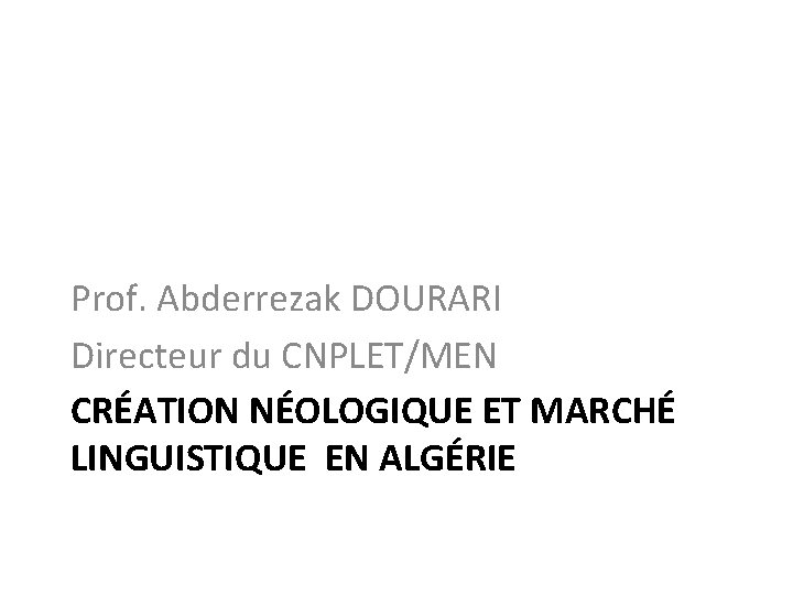 Prof. Abderrezak DOURARI Directeur du CNPLET/MEN CRÉATION NÉOLOGIQUE ET MARCHÉ LINGUISTIQUE EN ALGÉRIE 