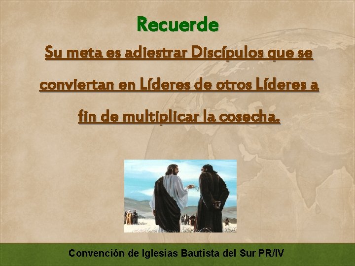 Recuerde Su meta es adiestrar Discípulos que se conviertan en Líderes de otros Líderes