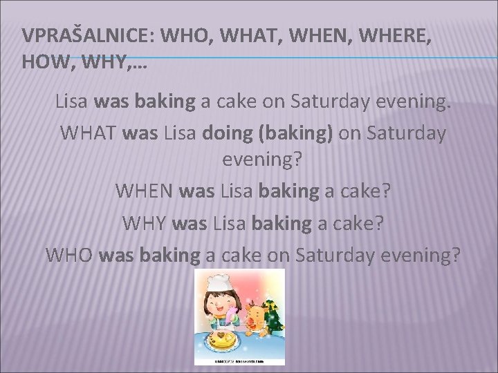 VPRAŠALNICE: WHO, WHAT, WHEN, WHERE, HOW, WHY, … Lisa was baking a cake on