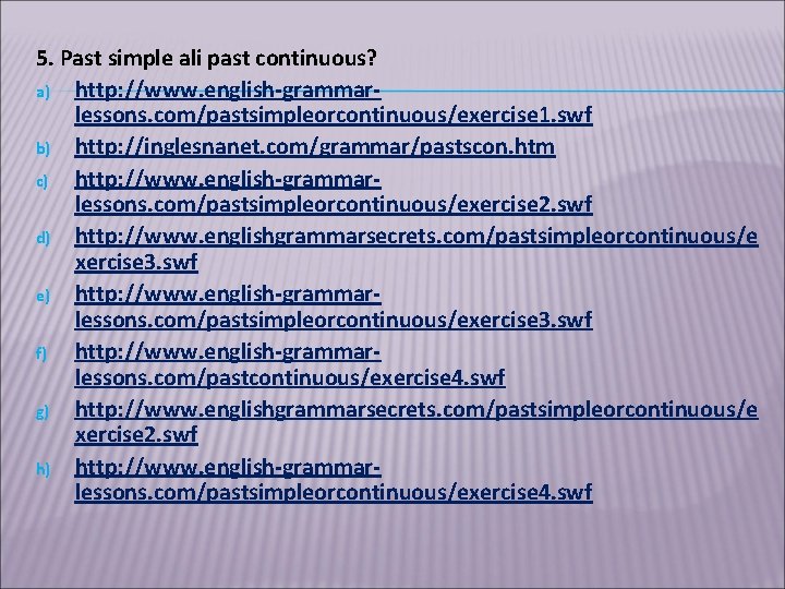 5. Past simple ali past continuous? a) http: //www. english-grammarlessons. com/pastsimpleorcontinuous/exercise 1. swf b)