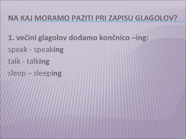 NA KAJ MORAMO PAZITI PRI ZAPISU GLAGOLOV? 1. večini glagolov dodamo končnico –ing: speak