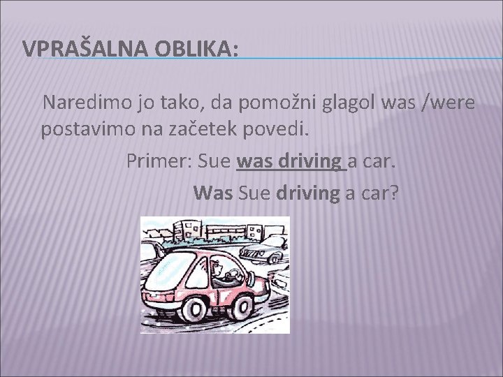 VPRAŠALNA OBLIKA: Naredimo jo tako, da pomožni glagol was /were postavimo na začetek povedi.