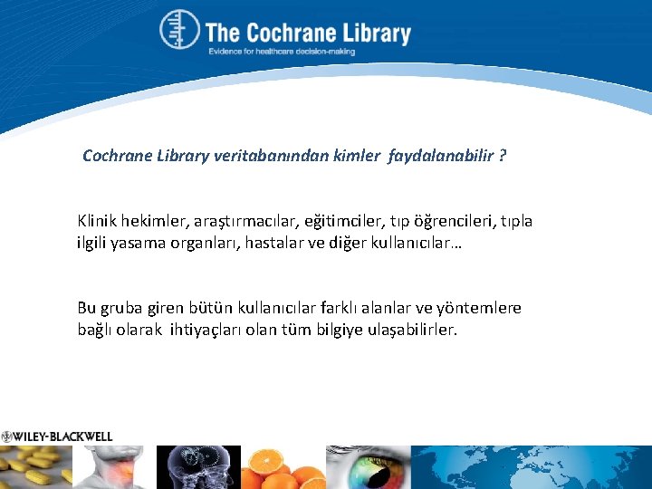 Cochrane Library veritabanından kimler faydalanabilir ? Klinik hekimler, araştırmacılar, eğitimciler, tıp öğrencileri, tıpla ilgili