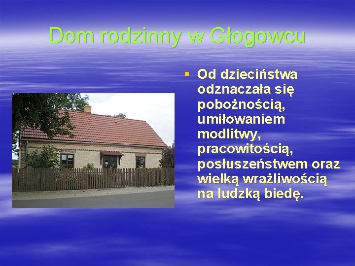 Dom rodzinny w Głogowcu § Od dzieciństwa odznaczała się pobożnością, umiłowaniem modlitwy, pracowitością, posłuszeństwem