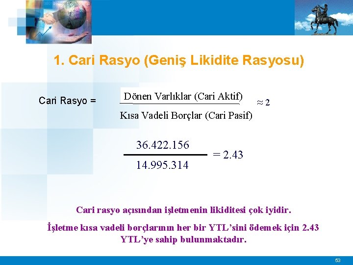 1. Cari Rasyo (Geniş Likidite Rasyosu) Cari Rasyo = Dönen Varlıklar (Cari Aktif) ≈2