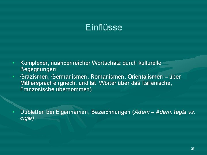 Einflüsse • Komplexer, nuancenreicher Wortschatz durch kulturelle Begegnungen: • Gräzismen, Germanismen, Romanismen, Orientalismen –