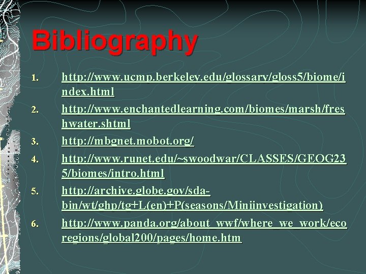 Bibliography 1. 2. 3. 4. 5. 6. http: //www. ucmp. berkeley. edu/glossary/gloss 5/biome/i ndex.