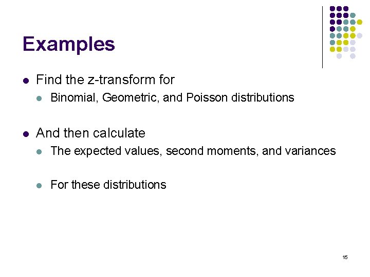 Examples l Find the z-transform for l l Binomial, Geometric, and Poisson distributions And