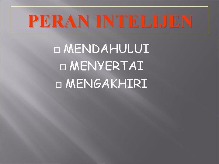 PERAN INTELIJEN MENDAHULUI MENYERTAI MENGAKHIRI 