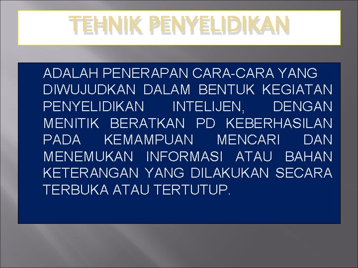 TEHNIK PENYELIDIKAN ADALAH PENERAPAN CARA-CARA YANG DIWUJUDKAN DALAM BENTUK KEGIATAN PENYELIDIKAN INTELIJEN, DENGAN MENITIK