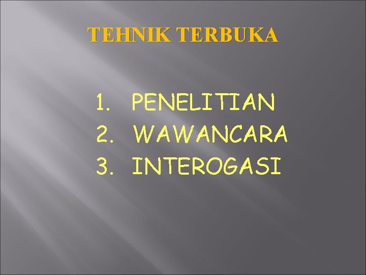TEHNIK TERBUKA 1. PENELITIAN 2. WAWANCARA 3. INTEROGASI 