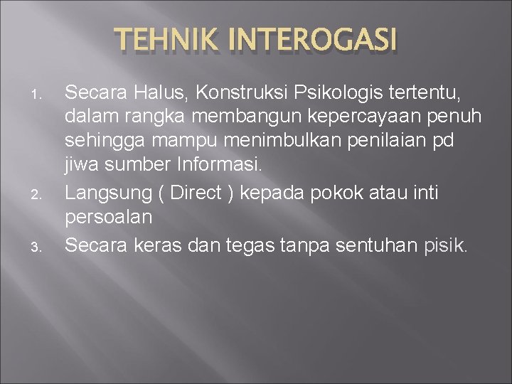 TEHNIK INTEROGASI 1. 2. 3. Secara Halus, Konstruksi Psikologis tertentu, dalam rangka membangun kepercayaan