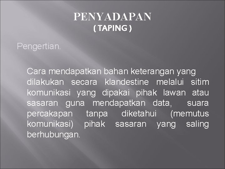 PENYADAPAN ( TAPING ) Pengertian. Cara mendapatkan bahan keterangan yang dilakukan secara klandestine melalui