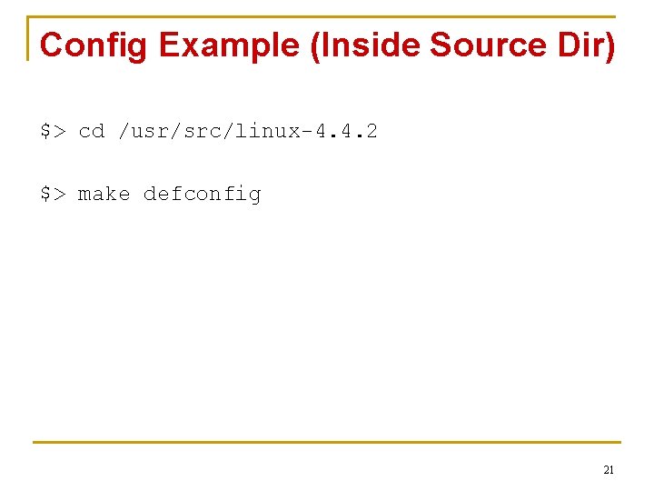 Config Example (Inside Source Dir) $> cd /usr/src/linux-4. 4. 2 $> make defconfig 21