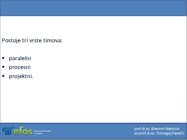 Postoje tri vrste timova: § paralelni § procesni § projektni. 