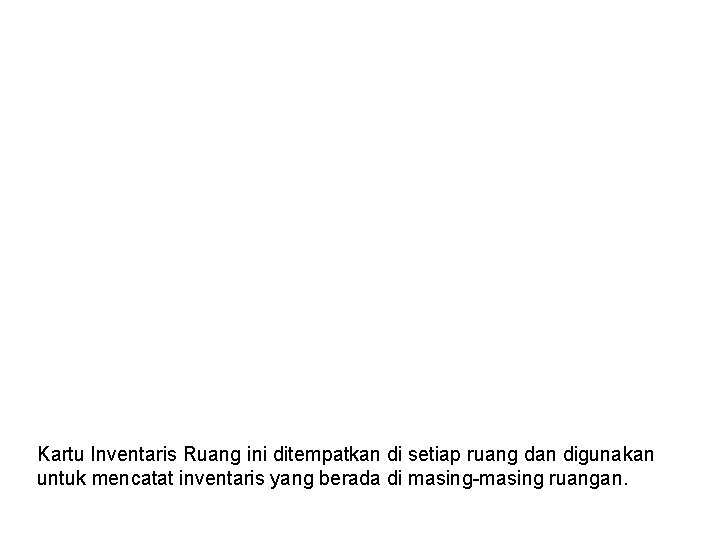 Kartu Inventaris Ruang ini ditempatkan di setiap ruang dan digunakan untuk mencatat inventaris yang