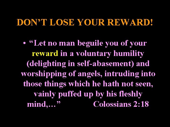 DON’T LOSE YOUR REWARD! • “Let no man beguile you of your reward in