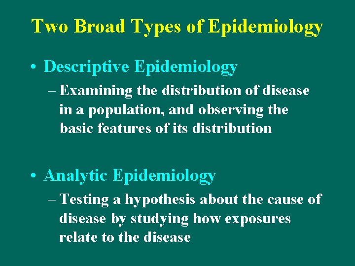 Two Broad Types of Epidemiology • Descriptive Epidemiology – Examining the distribution of disease