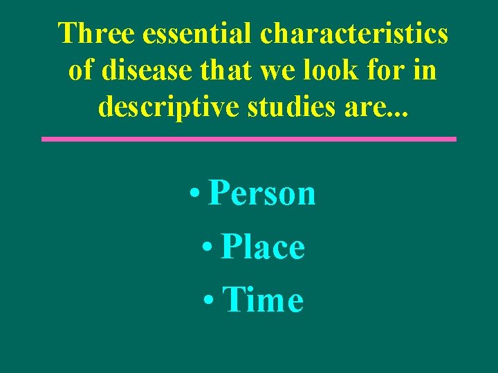 Three essential characteristics of disease that we look for in descriptive studies are. .