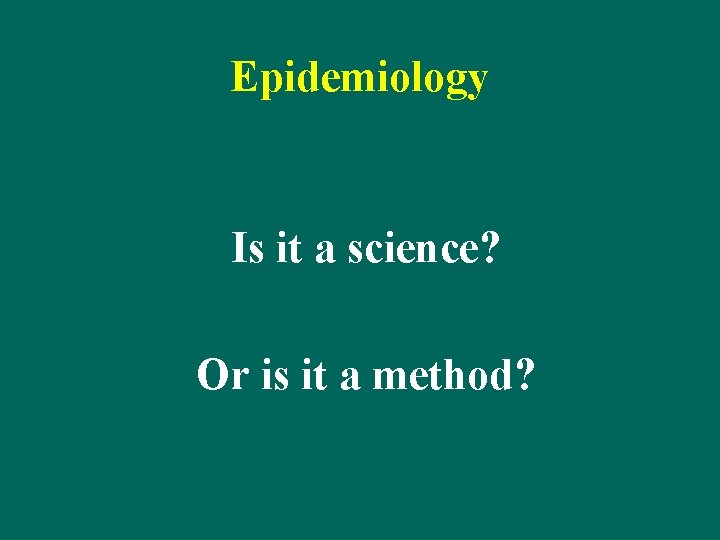 Epidemiology Is it a science? Or is it a method? 