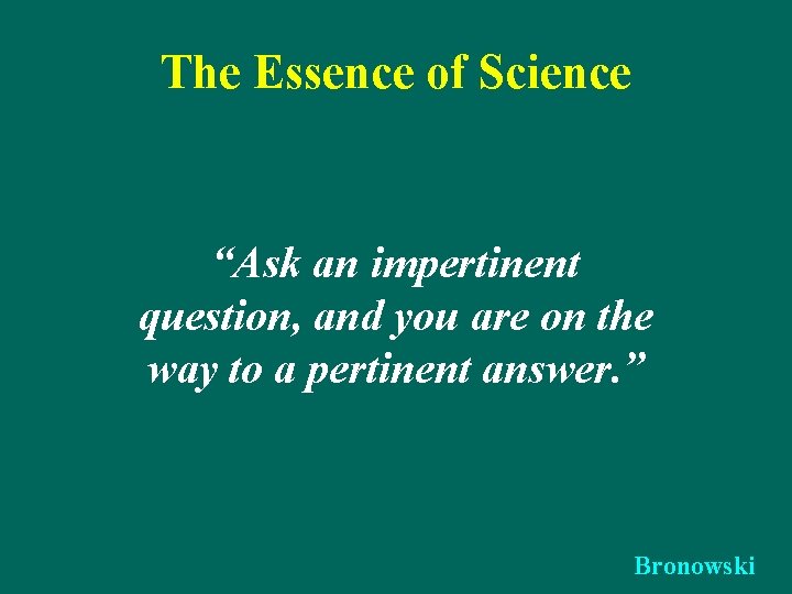 The Essence of Science “Ask an impertinent question, and you are on the way