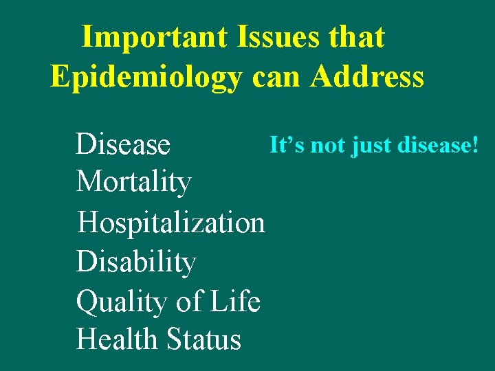 Important Issues that Epidemiology can Address It’s not just disease! Disease Mortality Hospitalization Disability