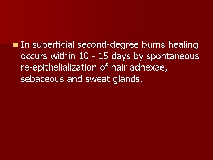 n In superficial second-degree burns healing occurs within 10 - 15 days by spontaneous