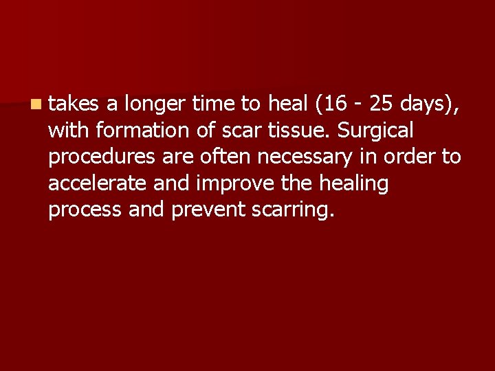 n takes a longer time to heal (16 - 25 days), with formation of