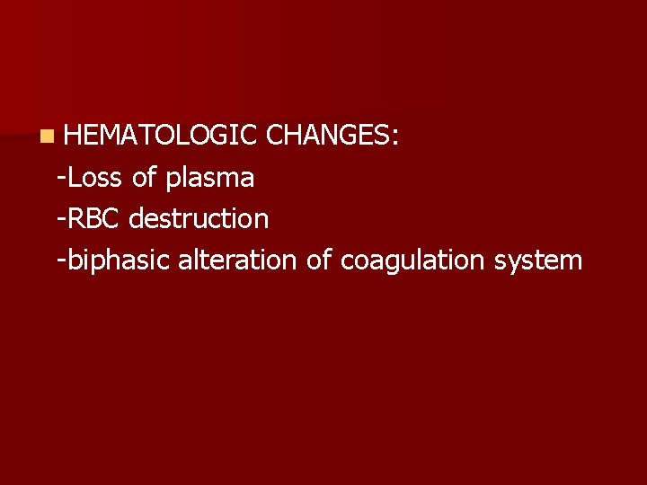 n HEMATOLOGIC CHANGES: -Loss of plasma -RBC destruction -biphasic alteration of coagulation system 