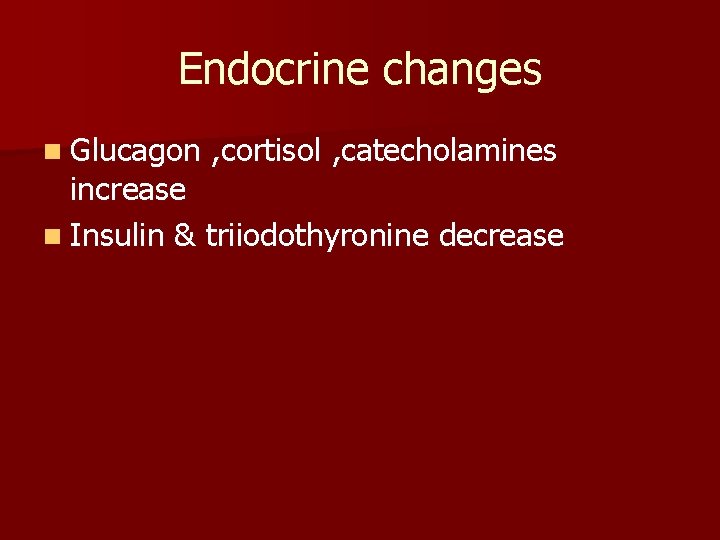 Endocrine changes n Glucagon , cortisol , catecholamines increase n Insulin & triiodothyronine decrease