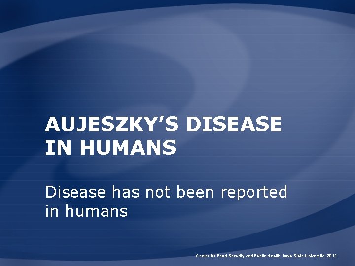 AUJESZKY’S DISEASE IN HUMANS Disease has not been reported in humans Center for Food