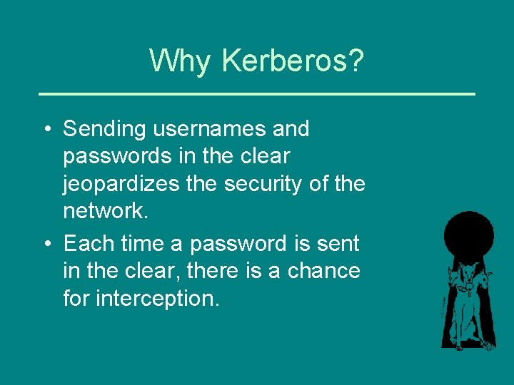 Why Kerberos? • Sending usernames and passwords in the clear jeopardizes the security of