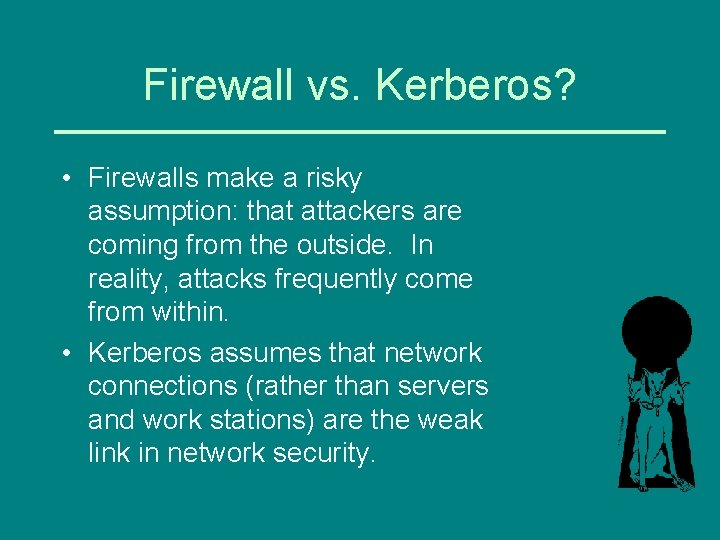 Firewall vs. Kerberos? • Firewalls make a risky assumption: that attackers are coming from