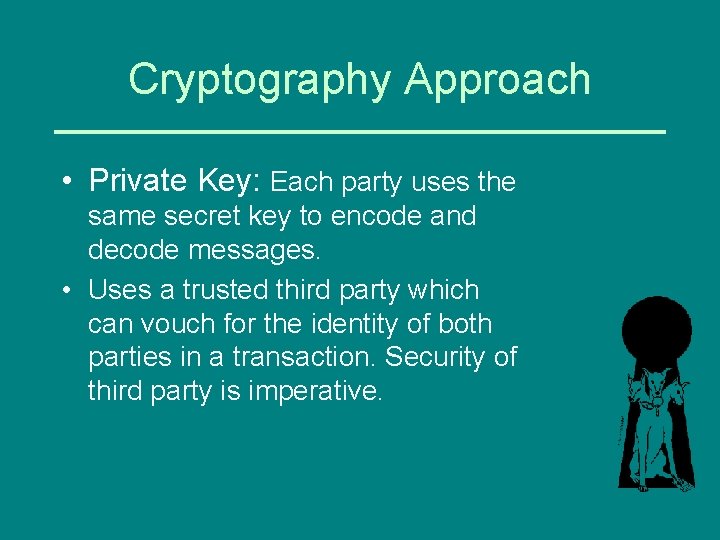 Cryptography Approach • Private Key: Each party uses the same secret key to encode