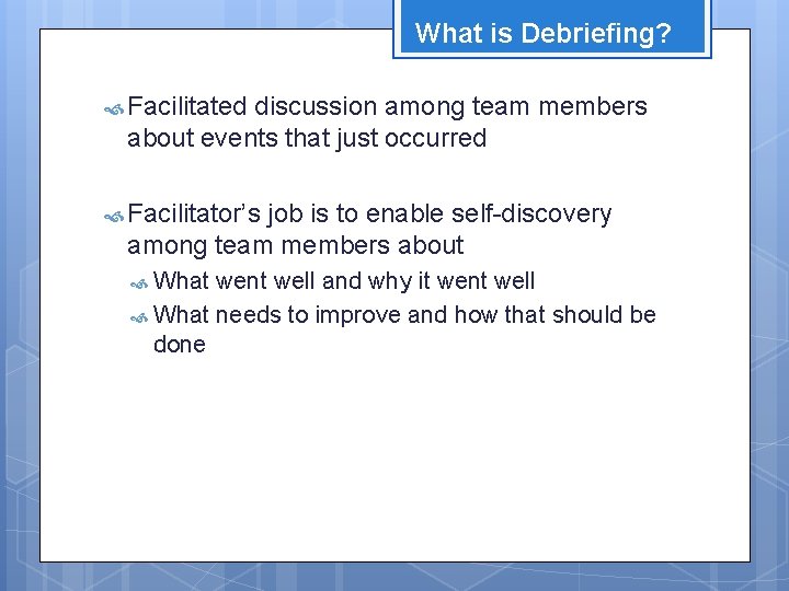 What is Debriefing? Facilitated discussion among team members about events that just occurred Facilitator’s