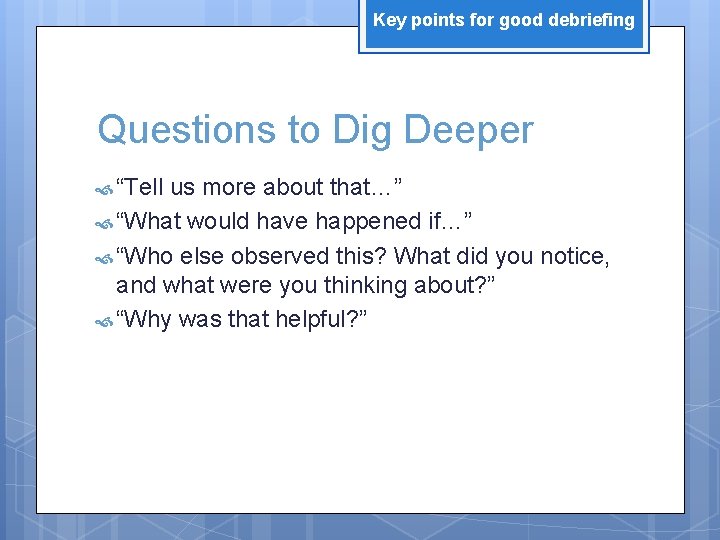 Key points for good debriefing Questions to Dig Deeper “Tell us more about that…”