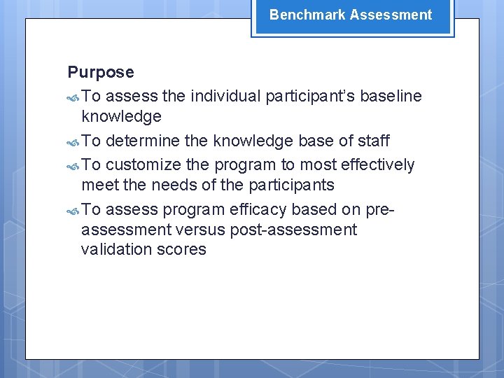 Benchmark Assessment Purpose To assess the individual participant’s baseline knowledge To determine the knowledge