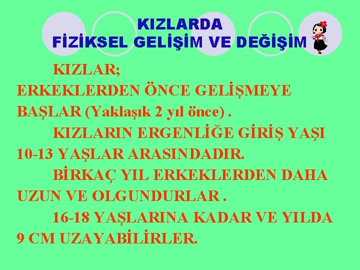 KIZLARDA FİZİKSEL GELİŞİM VE DEĞİŞİM KIZLAR; ERKEKLERDEN ÖNCE GELİŞMEYE BAŞLAR (Yaklaşık 2 yıl önce).