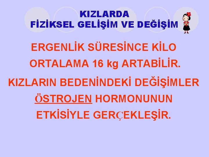 KIZLARDA FİZİKSEL GELİŞİM VE DEĞİŞİM ERGENLİK SÜRESİNCE KİLO ORTALAMA 16 kg ARTABİLİR. KIZLARIN BEDENİNDEKİ