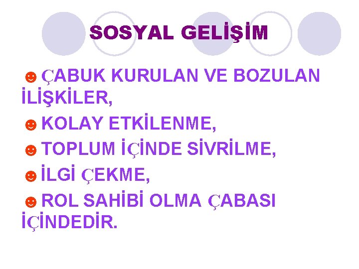 SOSYAL GELİŞİM ☻ÇABUK KURULAN VE BOZULAN İLİŞKİLER, ☻KOLAY ETKİLENME, ☻TOPLUM İÇİNDE SİVRİLME, ☻İLGİ ÇEKME,