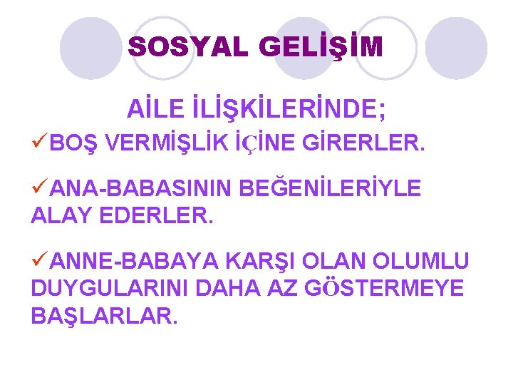 SOSYAL GELİŞİM AİLE İLİŞKİLERİNDE; üBOŞ VERMİŞLİK İÇİNE GİRERLER. üANA-BABASININ BEĞENİLERİYLE ALAY EDERLER. üANNE-BABAYA KARŞI