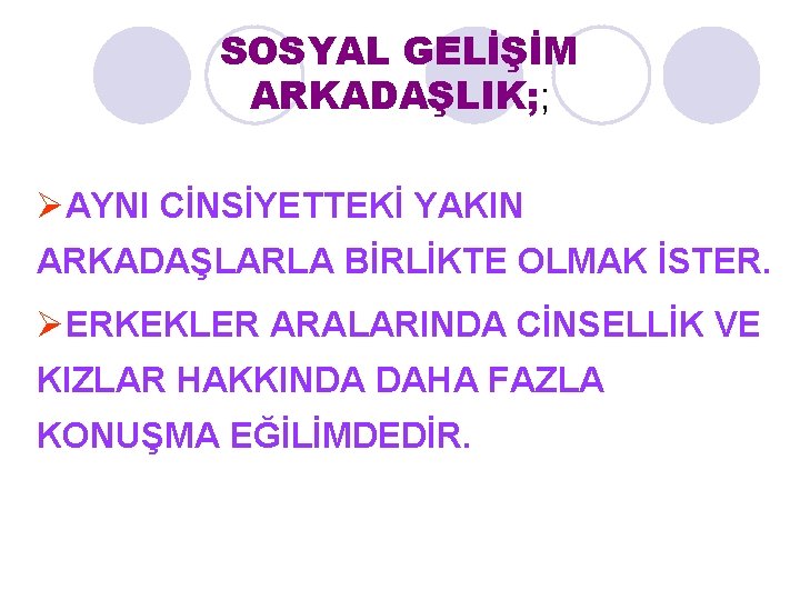 SOSYAL GELİŞİM ARKADAŞLIK; ; ØAYNI CİNSİYETTEKİ YAKIN ARKADAŞLARLA BİRLİKTE OLMAK İSTER. ØERKEKLER ARALARINDA CİNSELLİK