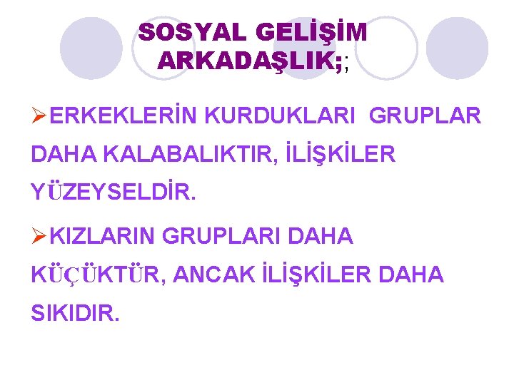 SOSYAL GELİŞİM ARKADAŞLIK; ; ØERKEKLERİN KURDUKLARI GRUPLAR DAHA KALABALIKTIR, İLİŞKİLER YÜZEYSELDİR. ØKIZLARIN GRUPLARI DAHA