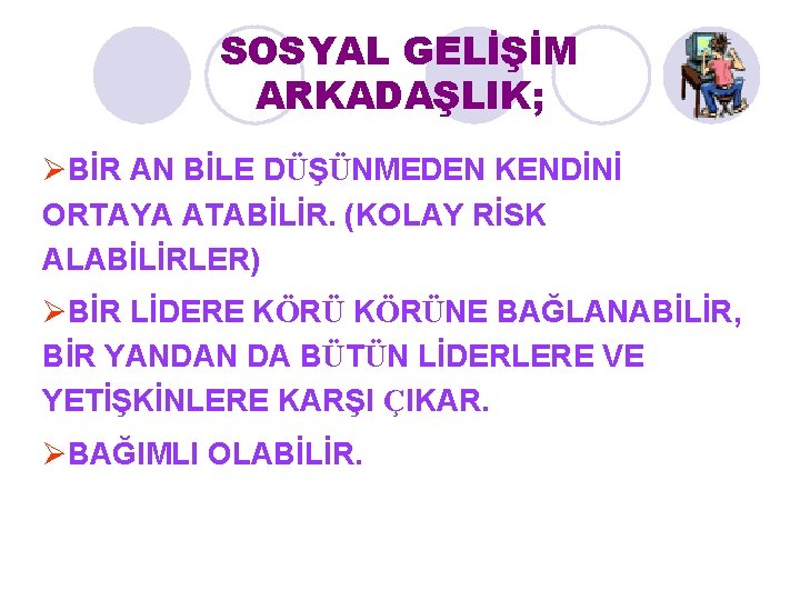 SOSYAL GELİŞİM ARKADAŞLIK; ØBİR AN BİLE DÜŞÜNMEDEN KENDİNİ ORTAYA ATABİLİR. (KOLAY RİSK ALABİLİRLER) ØBİR