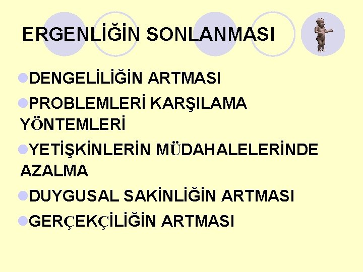 ERGENLİĞİN SONLANMASI l. DENGELİLİĞİN ARTMASI l. PROBLEMLERİ KARŞILAMA YÖNTEMLERİ l. YETİŞKİNLERİN MÜDAHALELERİNDE AZALMA l.