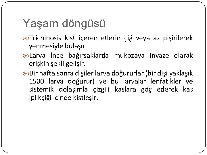 Yaşam döngüsü Trichinosis kist içeren etlerin çiğ veya az pişirilerek yenmesiyle bulaşır. Larva İnce