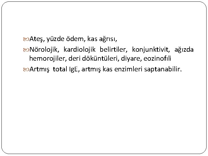  Ateş, yüzde ödem, kas ağrısı, Nörolojik, kardiolojik belirtiler, konjunktivit, ağızda hemorojiler, deri döküntüleri,