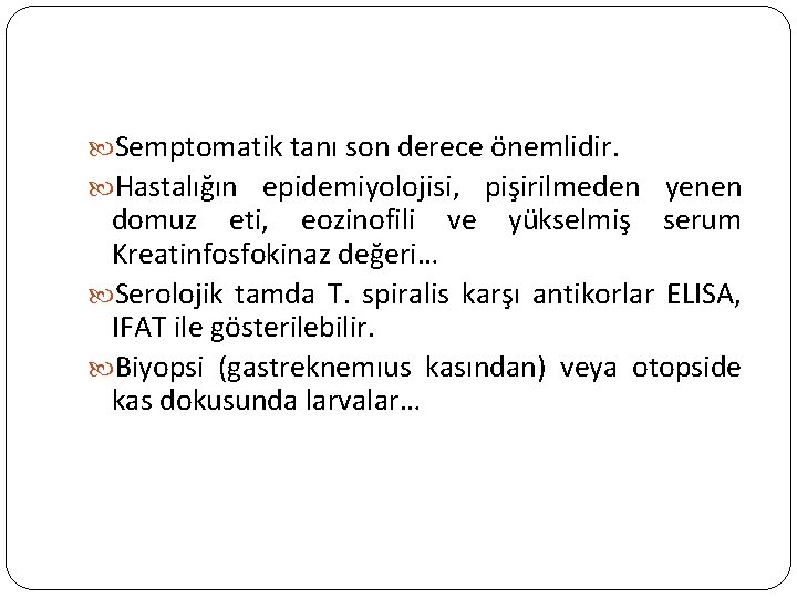  Semptomatik tanı son derece önemlidir. Hastalığın epidemiyolojisi, pişirilmeden yenen domuz eti, eozinofili ve