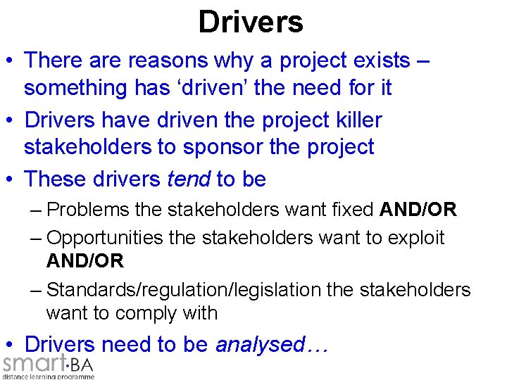 Drivers • There are reasons why a project exists – something has ‘driven’ the